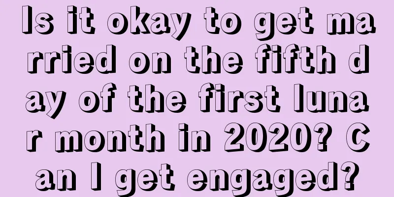 Is it okay to get married on the fifth day of the first lunar month in 2020? Can I get engaged?