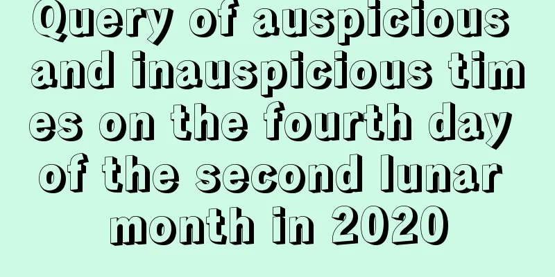 Query of auspicious and inauspicious times on the fourth day of the second lunar month in 2020