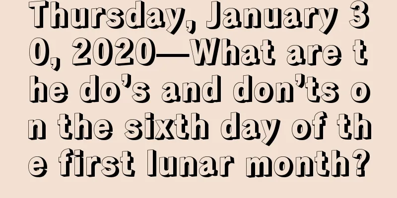 Thursday, January 30, 2020—What are the do’s and don’ts on the sixth day of the first lunar month?
