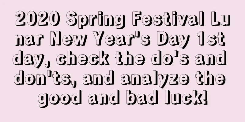 2020 Spring Festival Lunar New Year's Day 1st day, check the do's and don'ts, and analyze the good and bad luck!