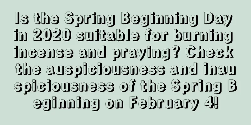 Is the Spring Beginning Day in 2020 suitable for burning incense and praying? Check the auspiciousness and inauspiciousness of the Spring Beginning on February 4!