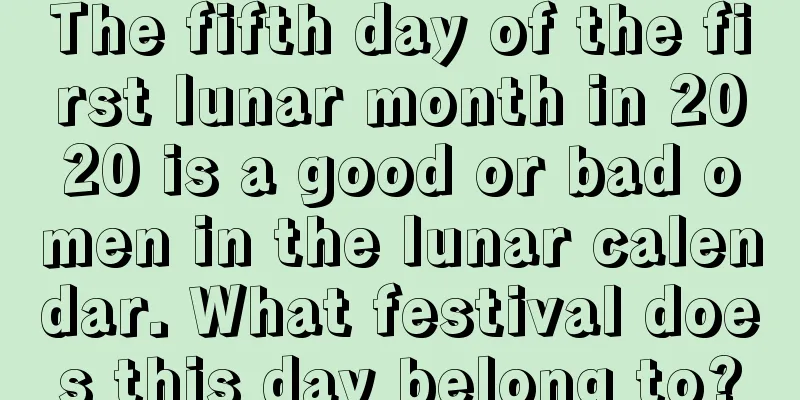 The fifth day of the first lunar month in 2020 is a good or bad omen in the lunar calendar. What festival does this day belong to?
