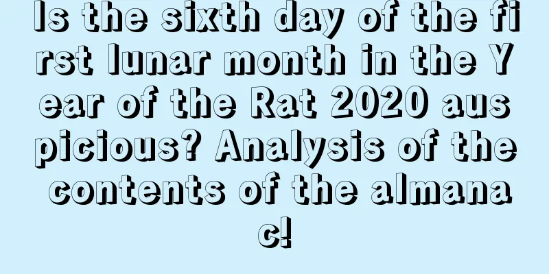 Is the sixth day of the first lunar month in the Year of the Rat 2020 auspicious? Analysis of the contents of the almanac!