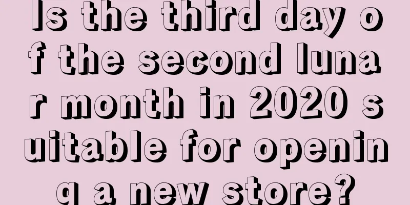 Is the third day of the second lunar month in 2020 suitable for opening a new store?