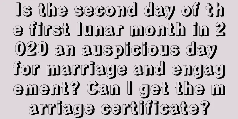 Is the second day of the first lunar month in 2020 an auspicious day for marriage and engagement? Can I get the marriage certificate?