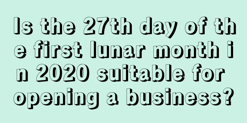 Is the 27th day of the first lunar month in 2020 suitable for opening a business?
