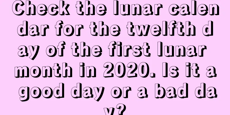 Check the lunar calendar for the twelfth day of the first lunar month in 2020. Is it a good day or a bad day?