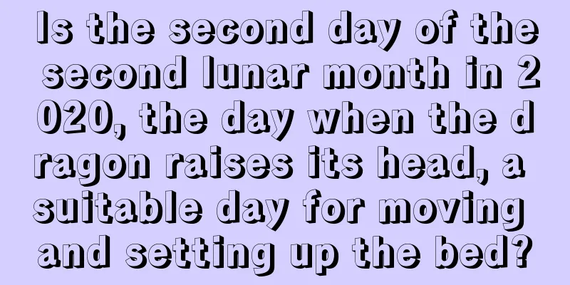 Is the second day of the second lunar month in 2020, the day when the dragon raises its head, a suitable day for moving and setting up the bed?