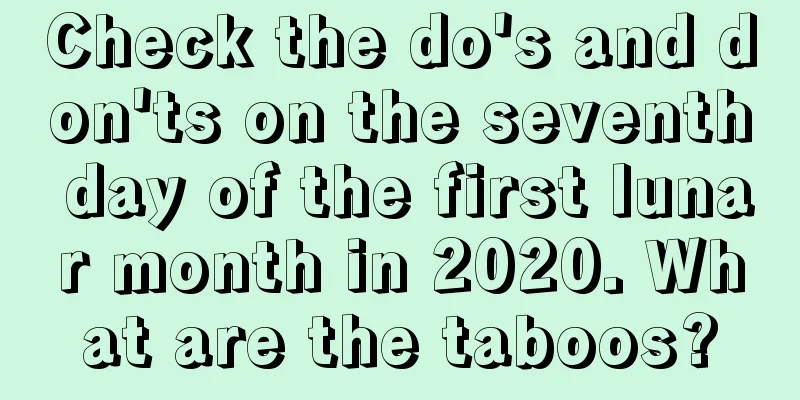 Check the do's and don'ts on the seventh day of the first lunar month in 2020. What are the taboos?