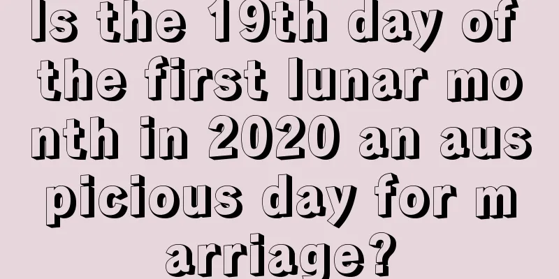 Is the 19th day of the first lunar month in 2020 an auspicious day for marriage?
