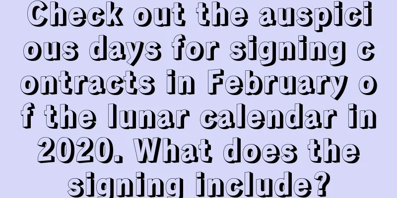 Check out the auspicious days for signing contracts in February of the lunar calendar in 2020. What does the signing include?