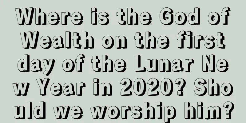 Where is the God of Wealth on the first day of the Lunar New Year in 2020? Should we worship him?