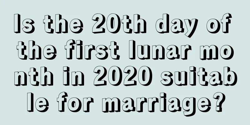 Is the 20th day of the first lunar month in 2020 suitable for marriage?