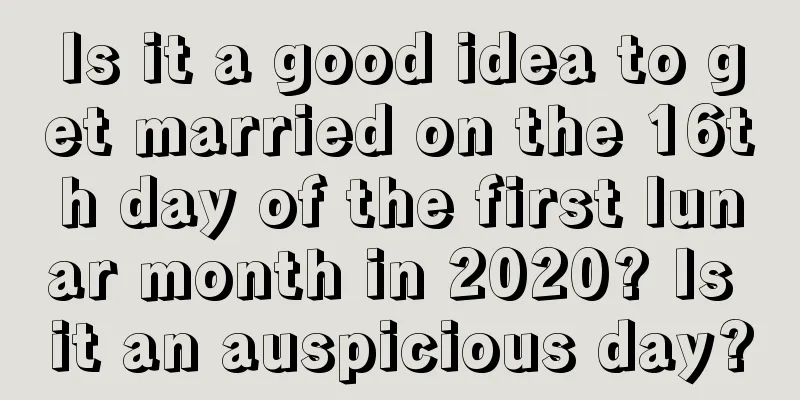 Is it a good idea to get married on the 16th day of the first lunar month in 2020? Is it an auspicious day?