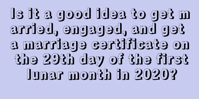 Is it a good idea to get married, engaged, and get a marriage certificate on the 29th day of the first lunar month in 2020?
