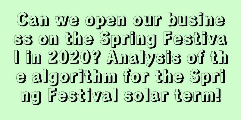 Can we open our business on the Spring Festival in 2020? Analysis of the algorithm for the Spring Festival solar term!