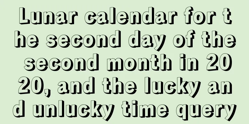 Lunar calendar for the second day of the second month in 2020, and the lucky and unlucky time query