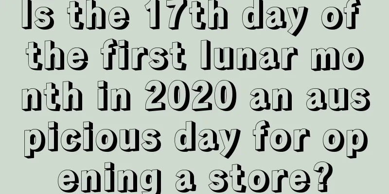 Is the 17th day of the first lunar month in 2020 an auspicious day for opening a store?