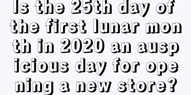Is the 25th day of the first lunar month in 2020 an auspicious day for opening a new store?