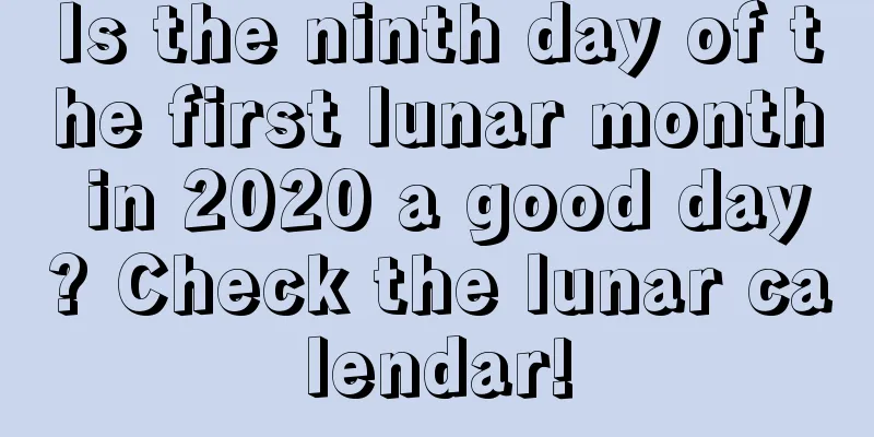 Is the ninth day of the first lunar month in 2020 a good day? Check the lunar calendar!