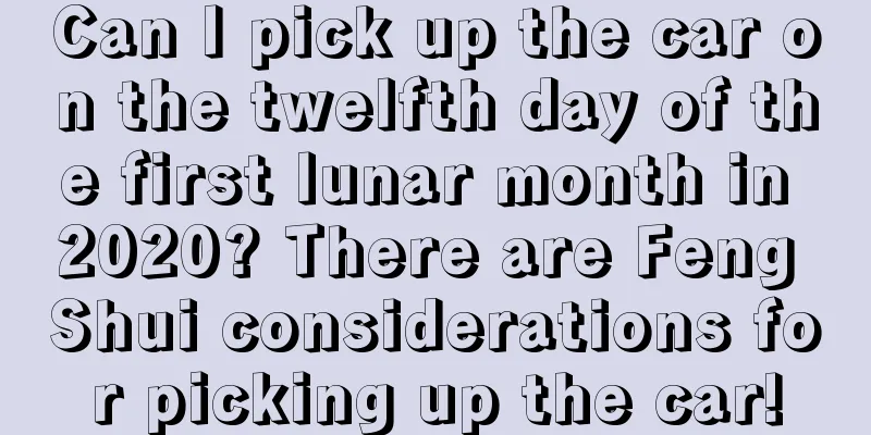 Can I pick up the car on the twelfth day of the first lunar month in 2020? There are Feng Shui considerations for picking up the car!