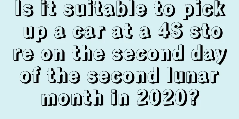 Is it suitable to pick up a car at a 4S store on the second day of the second lunar month in 2020?