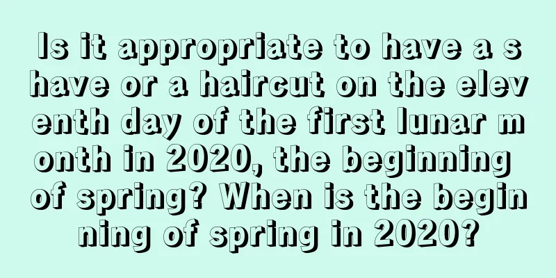 Is it appropriate to have a shave or a haircut on the eleventh day of the first lunar month in 2020, the beginning of spring? When is the beginning of spring in 2020?