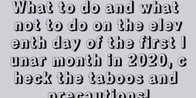 What to do and what not to do on the eleventh day of the first lunar month in 2020, check the taboos and precautions!