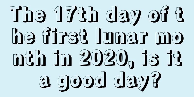 The 17th day of the first lunar month in 2020, is it a good day?