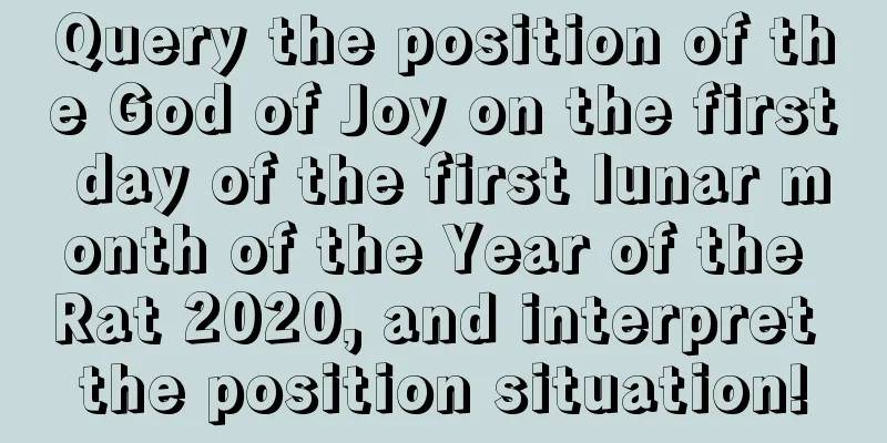 Query the position of the God of Joy on the first day of the first lunar month of the Year of the Rat 2020, and interpret the position situation!