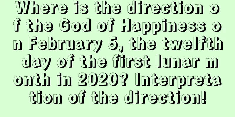 Where is the direction of the God of Happiness on February 5, the twelfth day of the first lunar month in 2020? Interpretation of the direction!