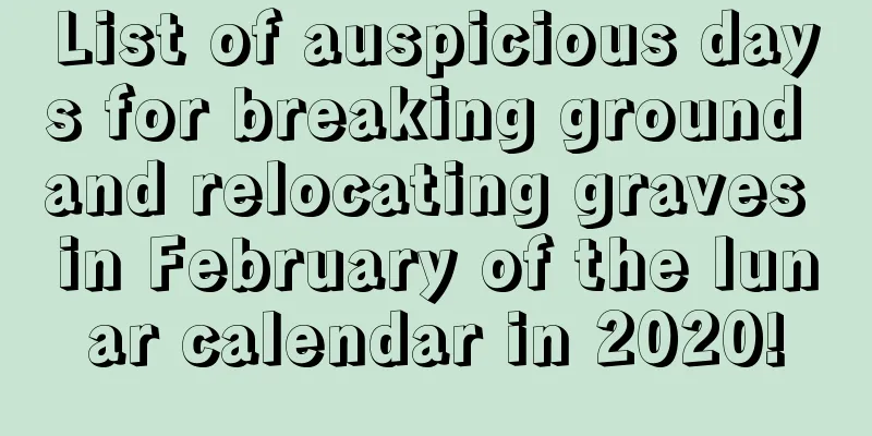 List of auspicious days for breaking ground and relocating graves in February of the lunar calendar in 2020!