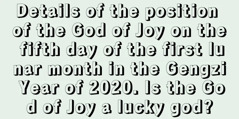 Details of the position of the God of Joy on the fifth day of the first lunar month in the Gengzi Year of 2020. Is the God of Joy a lucky god?