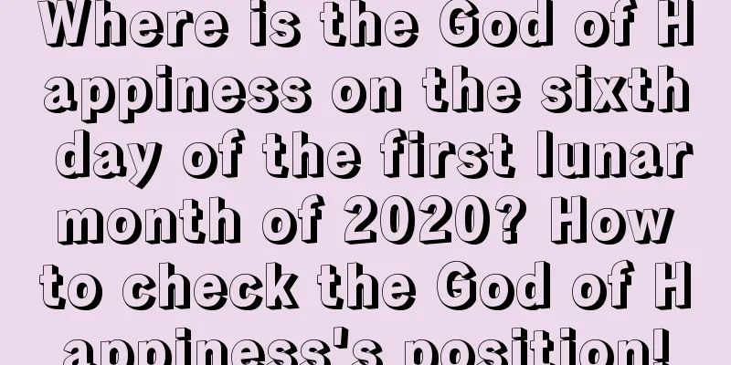 Where is the God of Happiness on the sixth day of the first lunar month of 2020? How to check the God of Happiness's position!