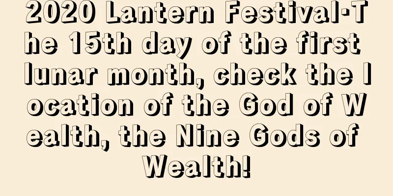 2020 Lantern Festival·The 15th day of the first lunar month, check the location of the God of Wealth, the Nine Gods of Wealth!