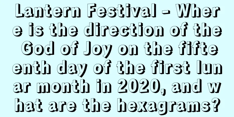 Lantern Festival - Where is the direction of the God of Joy on the fifteenth day of the first lunar month in 2020, and what are the hexagrams?