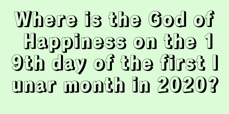Where is the God of Happiness on the 19th day of the first lunar month in 2020?