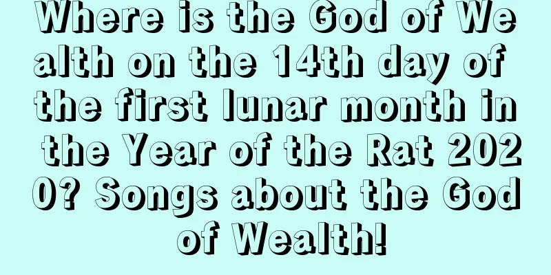 Where is the God of Wealth on the 14th day of the first lunar month in the Year of the Rat 2020? Songs about the God of Wealth!