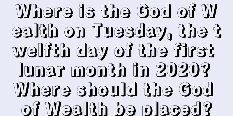 Where is the God of Wealth on Tuesday, the twelfth day of the first lunar month in 2020? Where should the God of Wealth be placed?