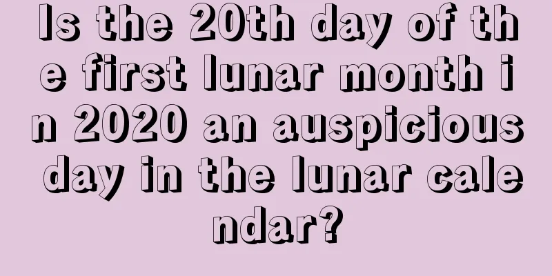 Is the 20th day of the first lunar month in 2020 an auspicious day in the lunar calendar?