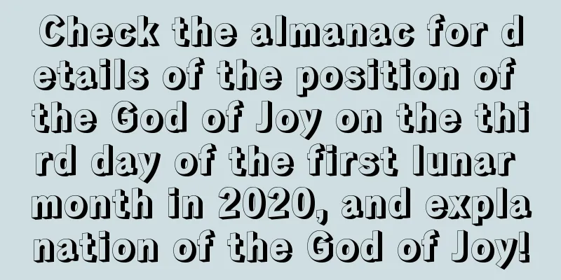 Check the almanac for details of the position of the God of Joy on the third day of the first lunar month in 2020, and explanation of the God of Joy!