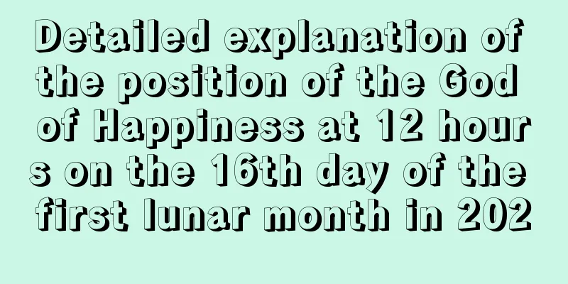 Detailed explanation of the position of the God of Happiness at 12 hours on the 16th day of the first lunar month in 2020