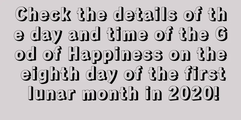 Check the details of the day and time of the God of Happiness on the eighth day of the first lunar month in 2020!