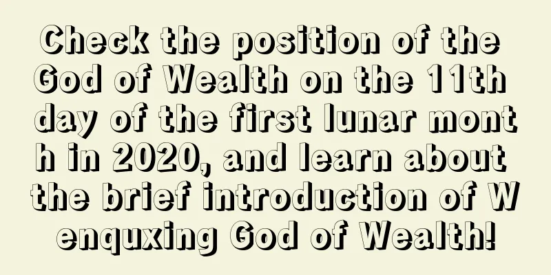 Check the position of the God of Wealth on the 11th day of the first lunar month in 2020, and learn about the brief introduction of Wenquxing God of Wealth!