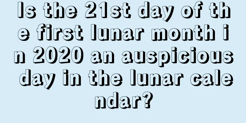 Is the 21st day of the first lunar month in 2020 an auspicious day in the lunar calendar?