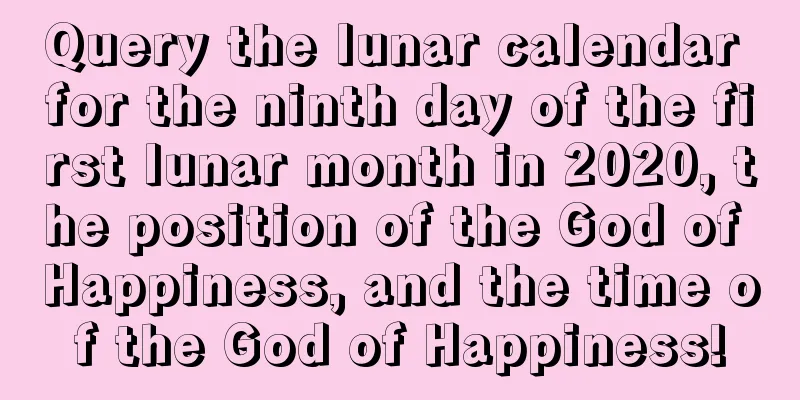 Query the lunar calendar for the ninth day of the first lunar month in 2020, the position of the God of Happiness, and the time of the God of Happiness!