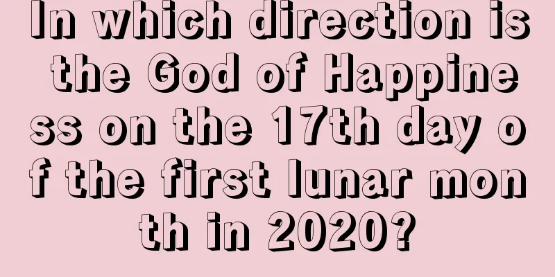 In which direction is the God of Happiness on the 17th day of the first lunar month in 2020?