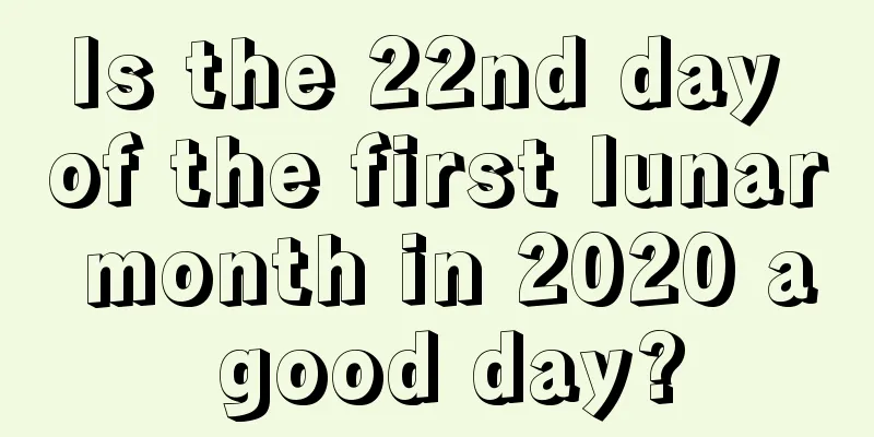 Is the 22nd day of the first lunar month in 2020 a good day?
