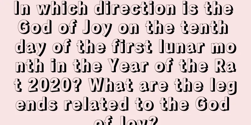 In which direction is the God of Joy on the tenth day of the first lunar month in the Year of the Rat 2020? What are the legends related to the God of Joy?