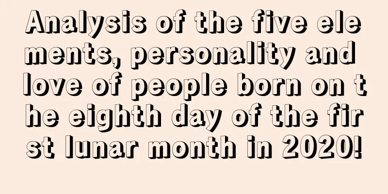 Analysis of the five elements, personality and love of people born on the eighth day of the first lunar month in 2020!